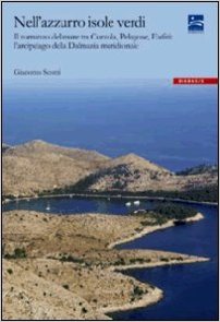 Nell'azzurro isole verdi - il romanzo del mare tra Curzola, Pelagose, Elafiti: l'arcipelago della dalmazia meridionale