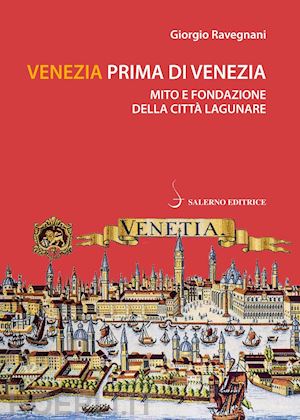Venezia prima di venezia. Mito e fondazione della citta' lagunare