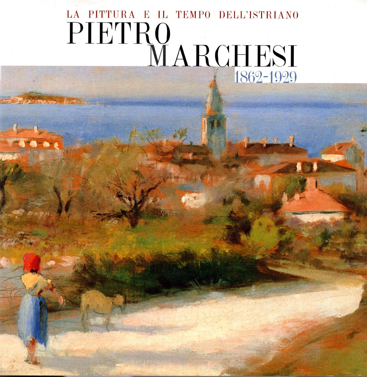 La pittura e il tempo dell'istriano Pietro marchesi 1862-1929 - 2 Tomi